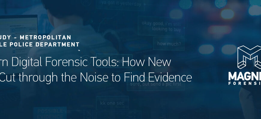 Modern Digital Forensic Tools: How New Tools Cut Through the Noise to Find Evidence