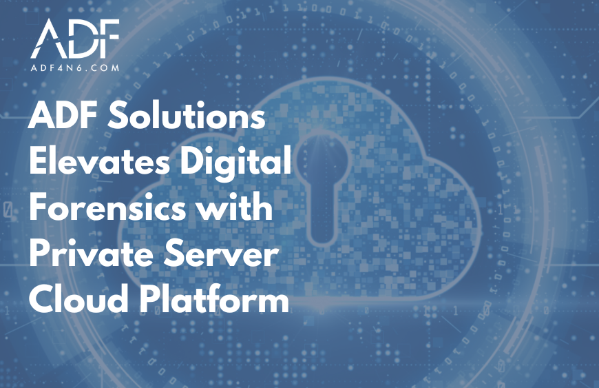 ADF Solutions Elevates Digital Forensics With Private Server Cloud Platform