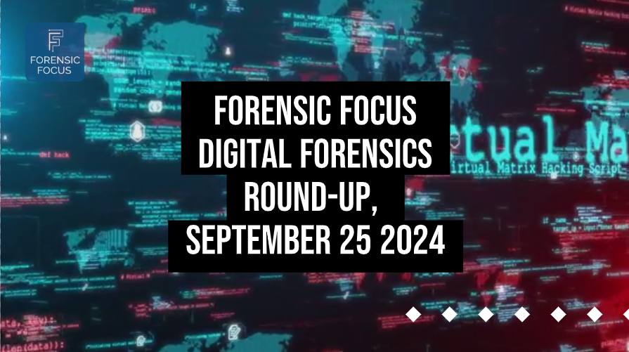 Digital Forensics Round-Up, September 25 2024 - Forensic Focus